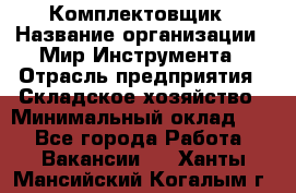 Комплектовщик › Название организации ­ Мир Инструмента › Отрасль предприятия ­ Складское хозяйство › Минимальный оклад ­ 1 - Все города Работа » Вакансии   . Ханты-Мансийский,Когалым г.